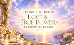 ＼11月15日イベント開催決定／LOVE IS TRUE POWER☆〜魂と無限の豊かさに繋がる時間〜